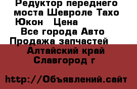 Редуктор переднего моста Шевроле Тахо/Юкон › Цена ­ 35 000 - Все города Авто » Продажа запчастей   . Алтайский край,Славгород г.